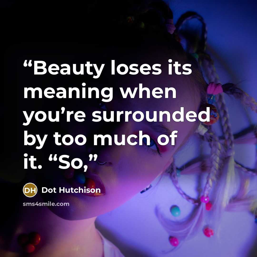 “Beauty loses its meaning when you’re surrounded by too much of it. “So,” quote by Dot Hutchison