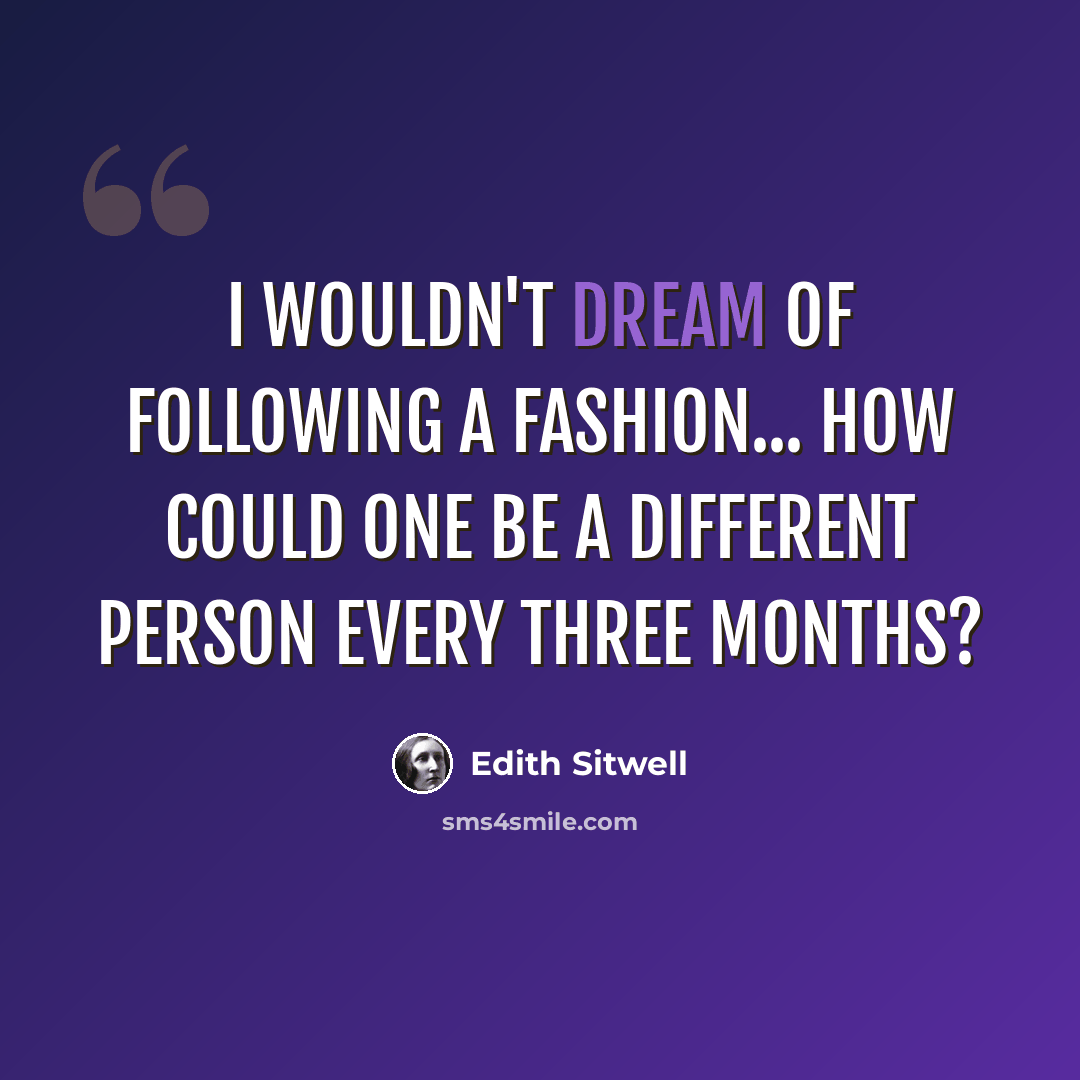“I wouldn't dream of following a fashion... how could one be a different person every three months?” quote by Edith Sitwell