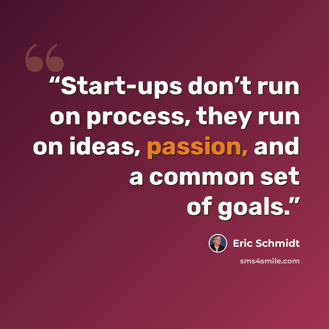 “Start-ups don’t run on process, they run on ideas, passion, and a common set of goals.” quote by Eric Schmidt