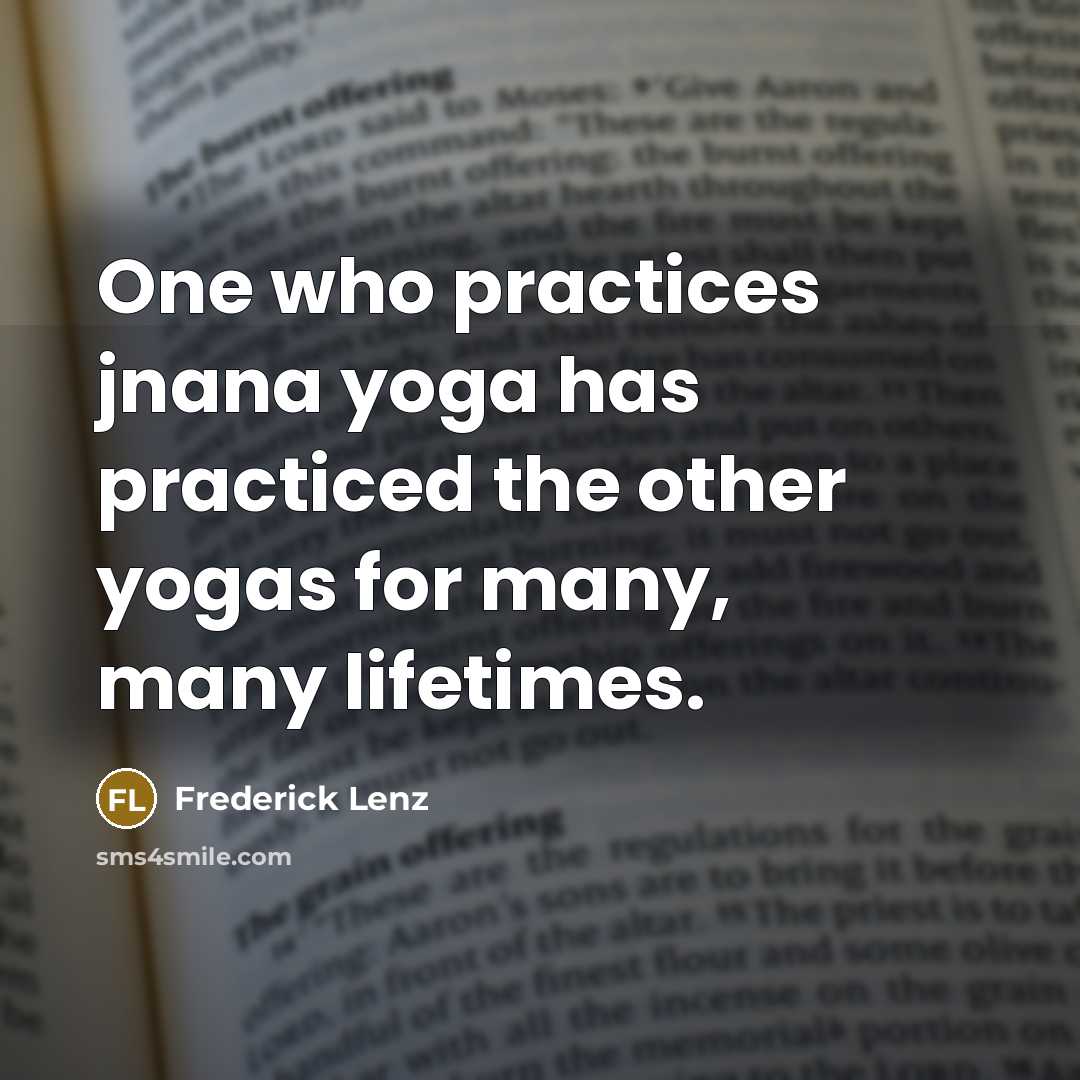 “One who practices jnana yoga has practiced the other yogas for many, many lifetimes.” quote by Frederick Lenz