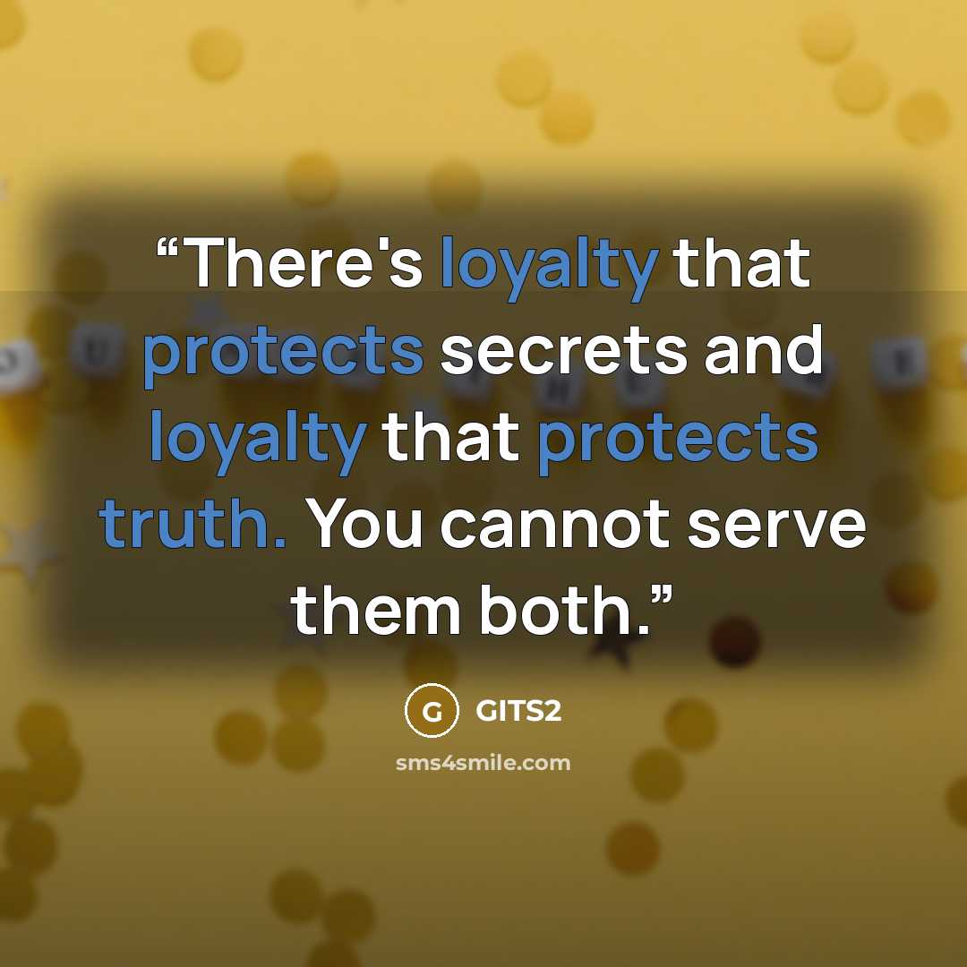 “There's loyalty that protects secrets and loyalty that protects truth. You cannot serve them both.” quote by GITS2