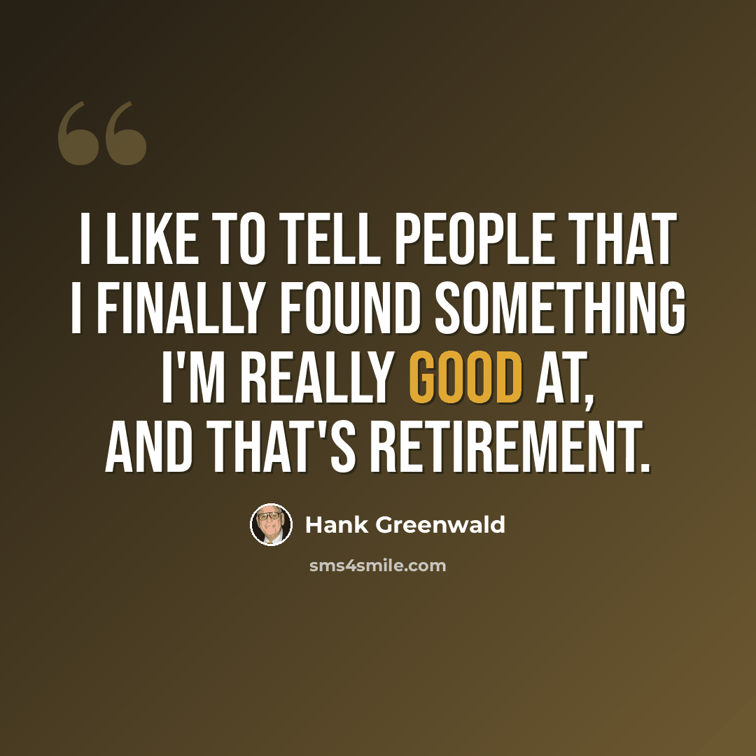 “I like to tell people that I finally found something I'm really good at, and that's retirement.” quote by Hank Greenwald