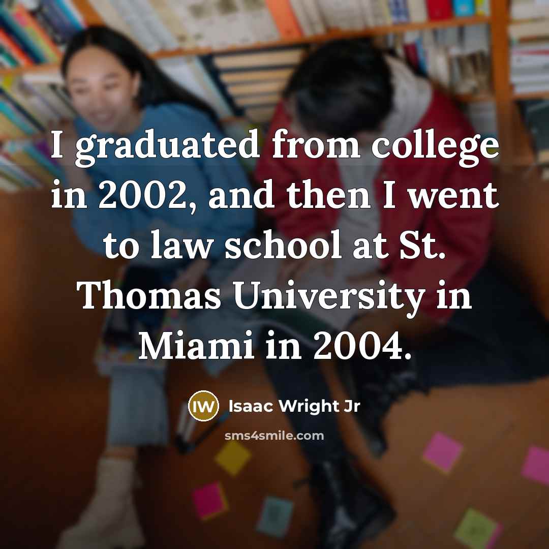 “I graduated from college in 2002, and then I went to law school at St. Thomas University in Miami in 2004.” quote by Isaac Wright Jr