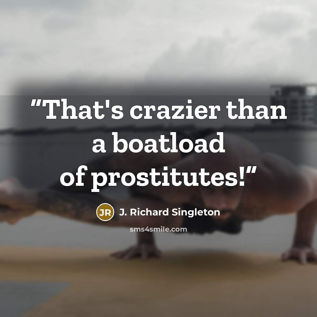 “That's crazier than a boatload of prostitutes!” quote by J. Richard Singleton