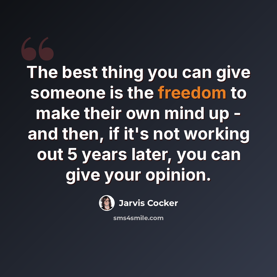 “The best thing you can give someone is the freedom to make their own mind up - and then, if it's not working out 5 years later, you can give your opinion.” quote by Jarvis Cocker