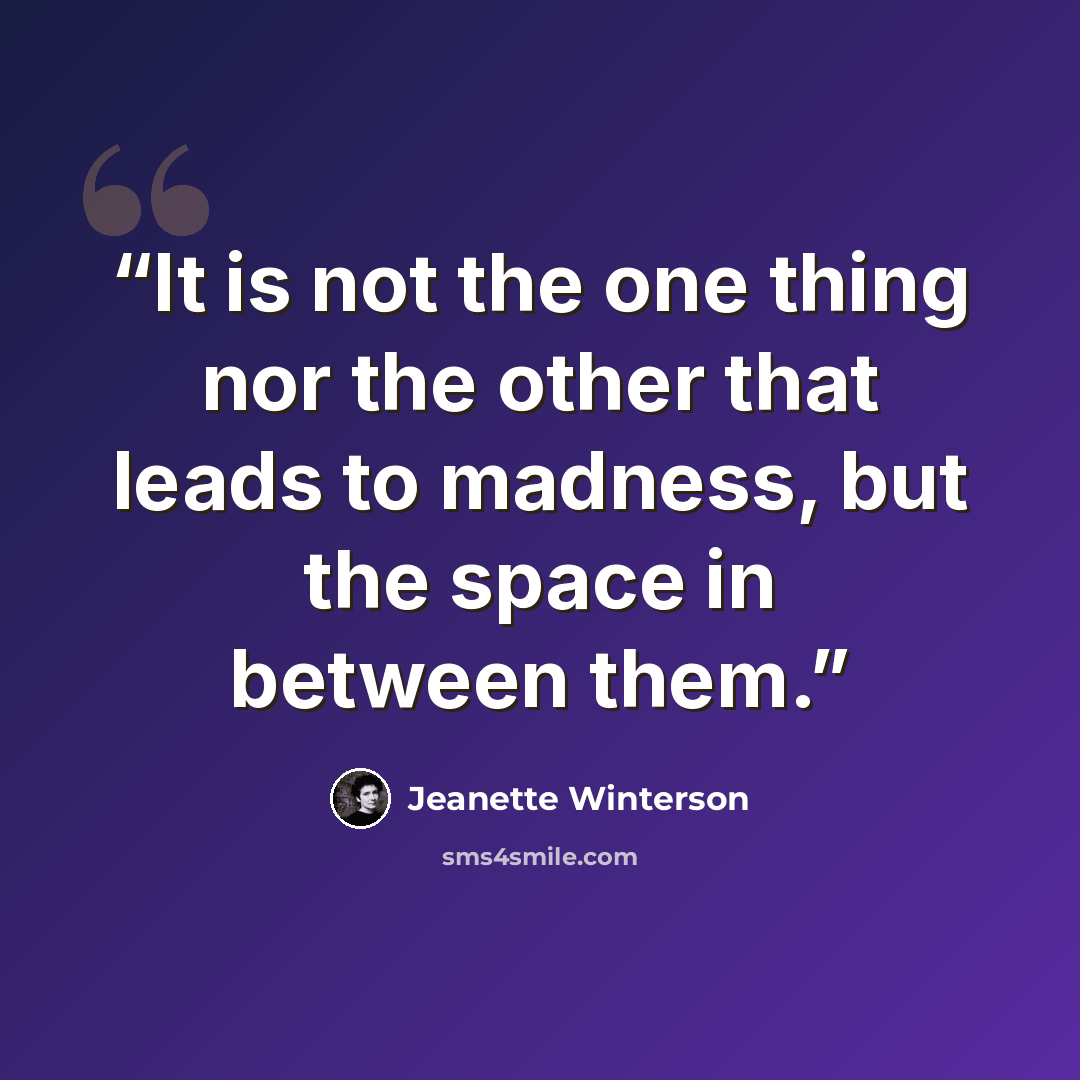 “It is not the one thing nor the other that leads to madness, but the space in between them.” quote by jeanette winterson