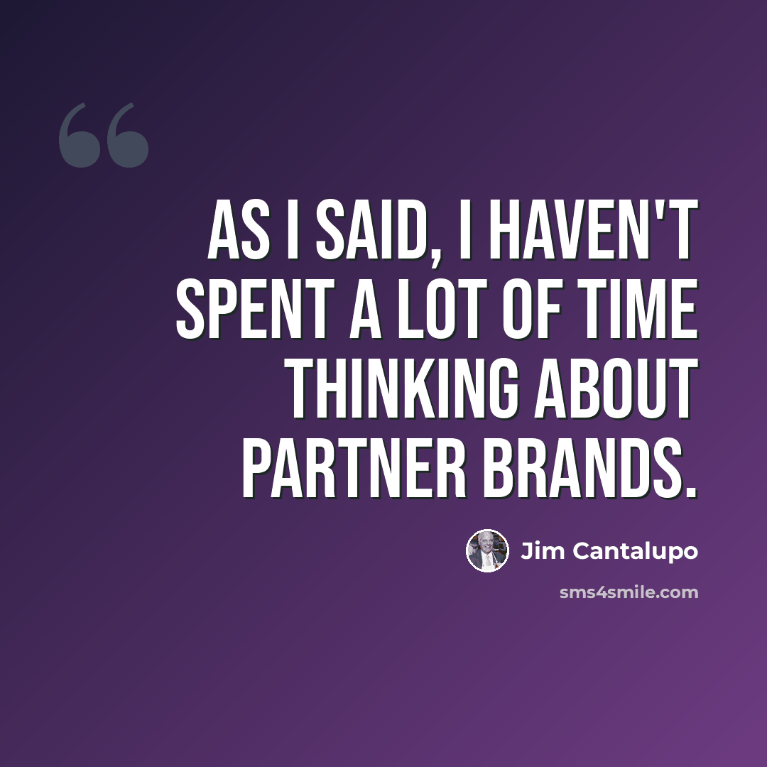 “As I said, I haven't spent a lot of time thinking about partner brands.” quote by Jim Cantalupo
