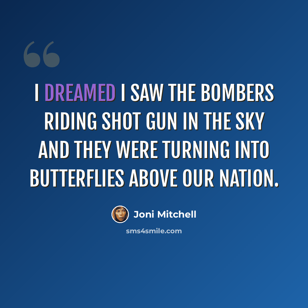 “I dreamed I saw the bombers riding shot gun in the sky and they were turning into butterflies above our nation.” quote by Joni Mitchell