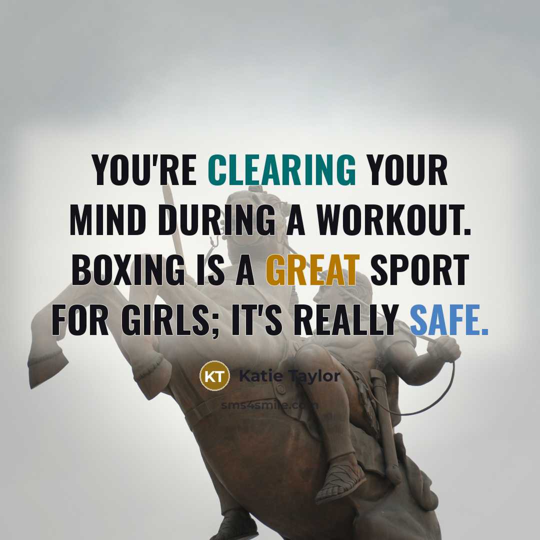 “You're clearing your mind during a workout. Boxing is a great sport for girls; it's really safe.” quote by Katie Taylor