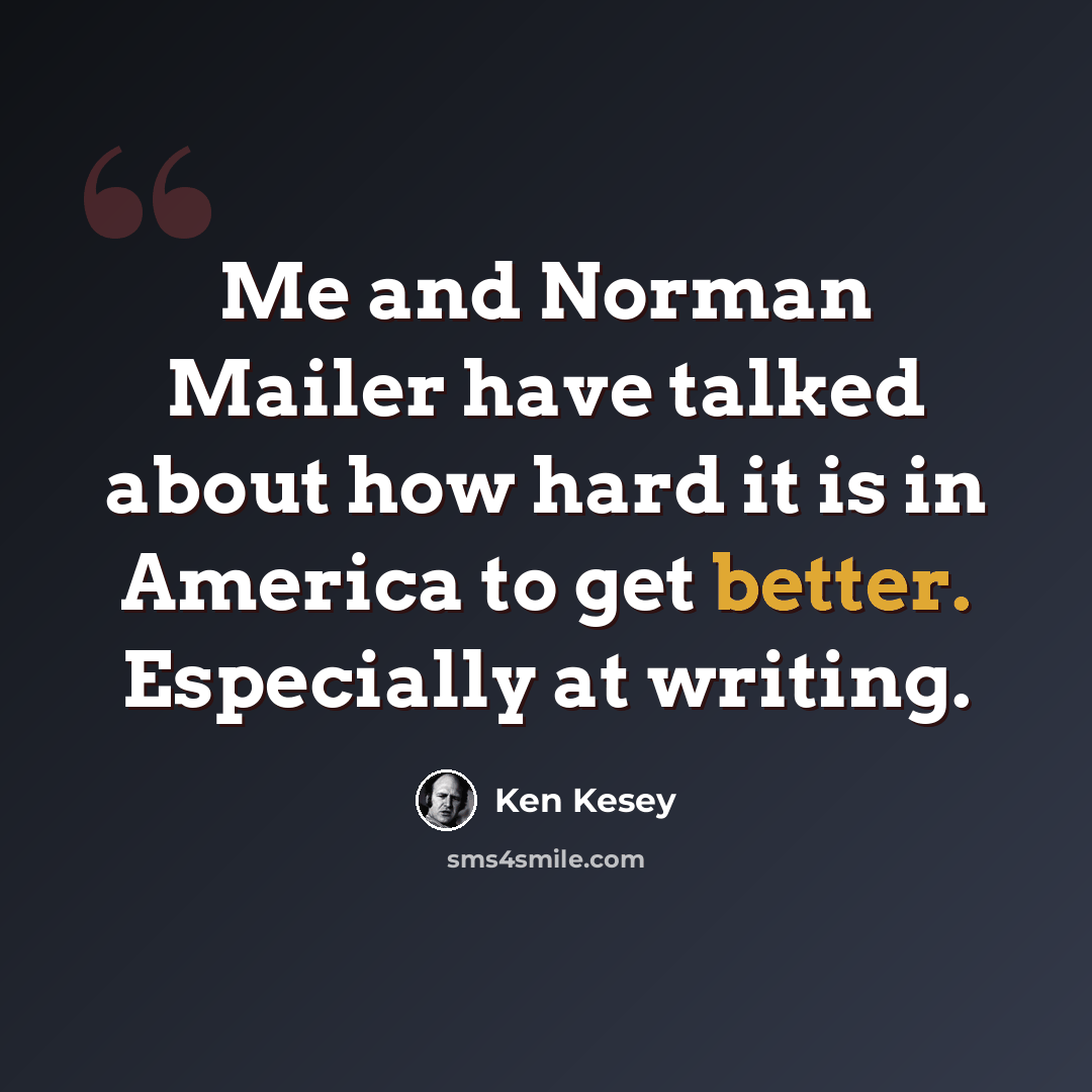 “Me and Norman Mailer have talked about how hard it is in America to get better. Especially at writing.” quote by Ken Kesey