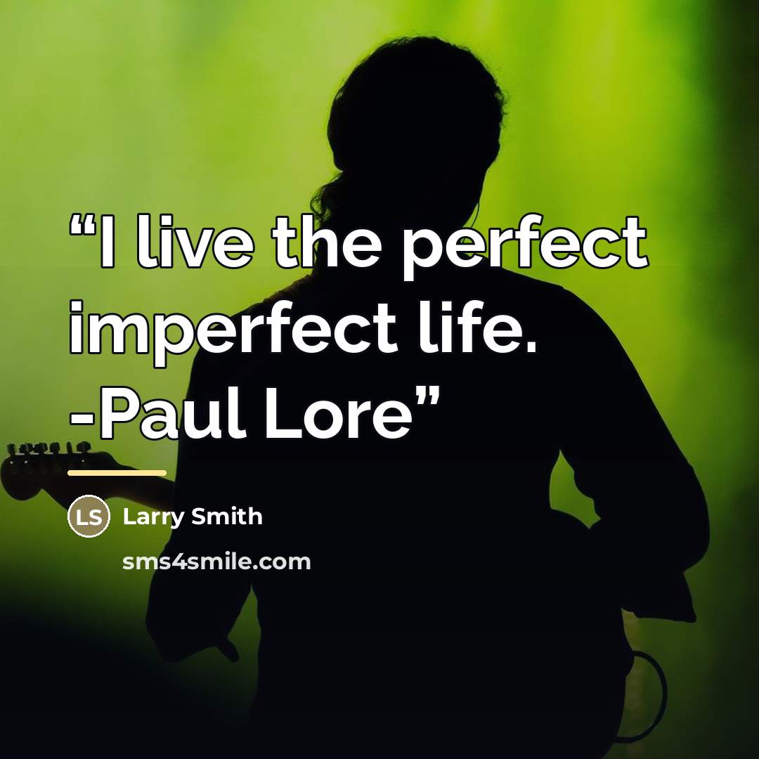 “I live the perfect imperfect life. -Paul Lore” quote by Larry Smith