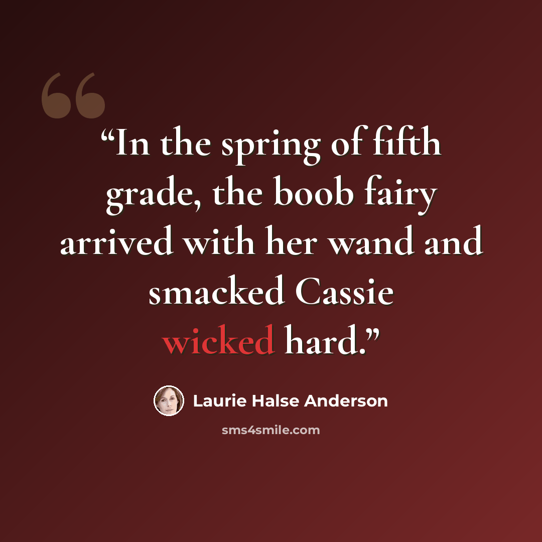 “In the spring of fifth grade, the boob fairy arrived with her wand and smacked Cassie wicked hard.” quote by Laurie Halse Anderson