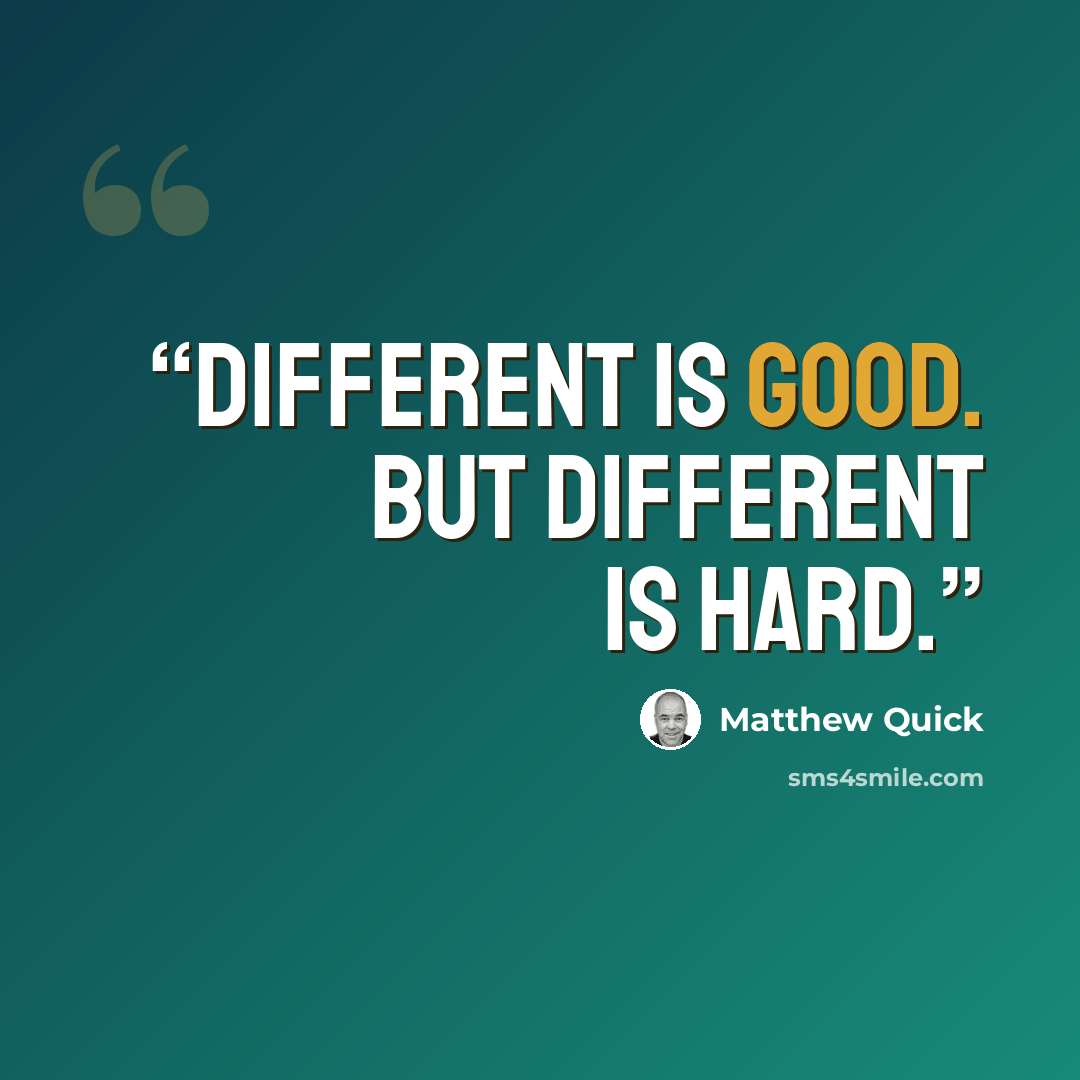 “Different is good. But different is hard.” quote by Matthew Quick