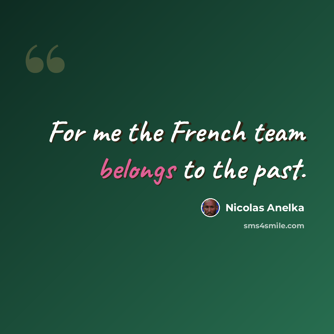 “For me the French team belongs to the past.” quote by Nicolas Anelka