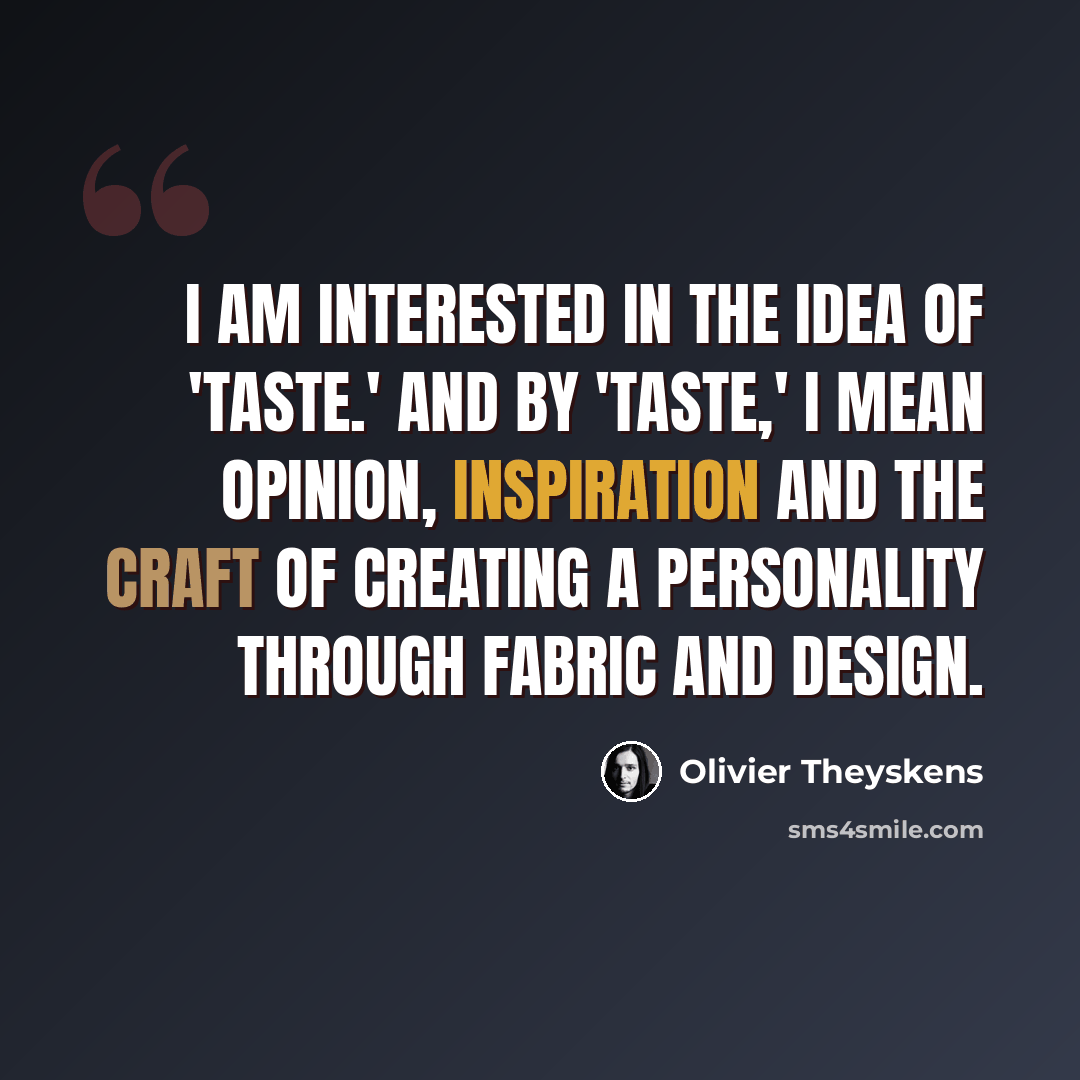 “I am interested in the idea of 'taste.' And by 'taste,' I mean opinion, inspiration and the craft of creating a personality through fabric and design.” quote by Olivier Theyskens