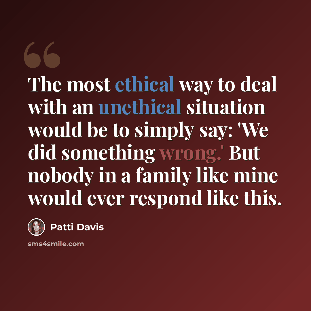 “The most ethical way to deal with an unethical situation would be to simply say: 'We did something wrong.' But nobody in a family like mine would ever respond like this.” quote by Patti Davis