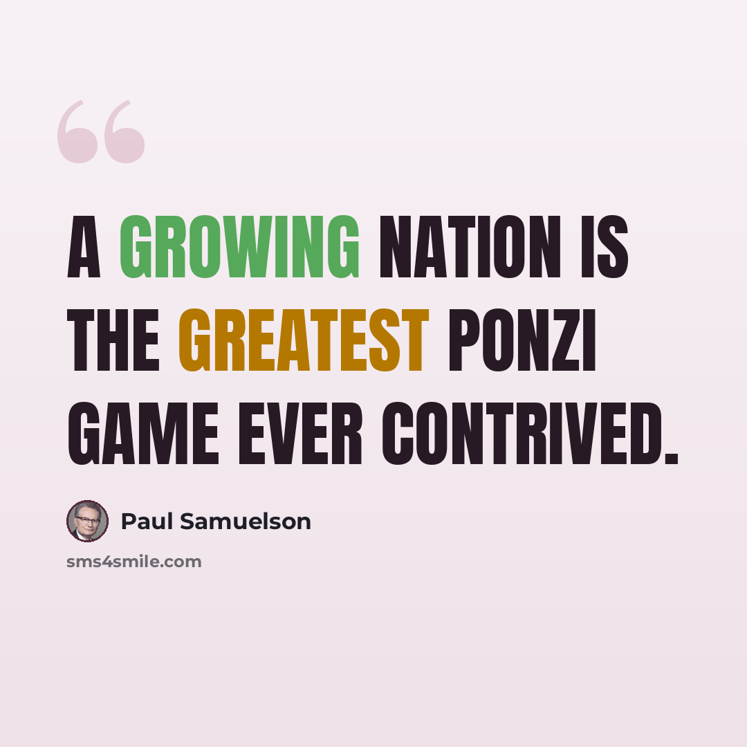 “A growing nation is the greatest ponzi game ever contrived.” quote by Paul Samuelson