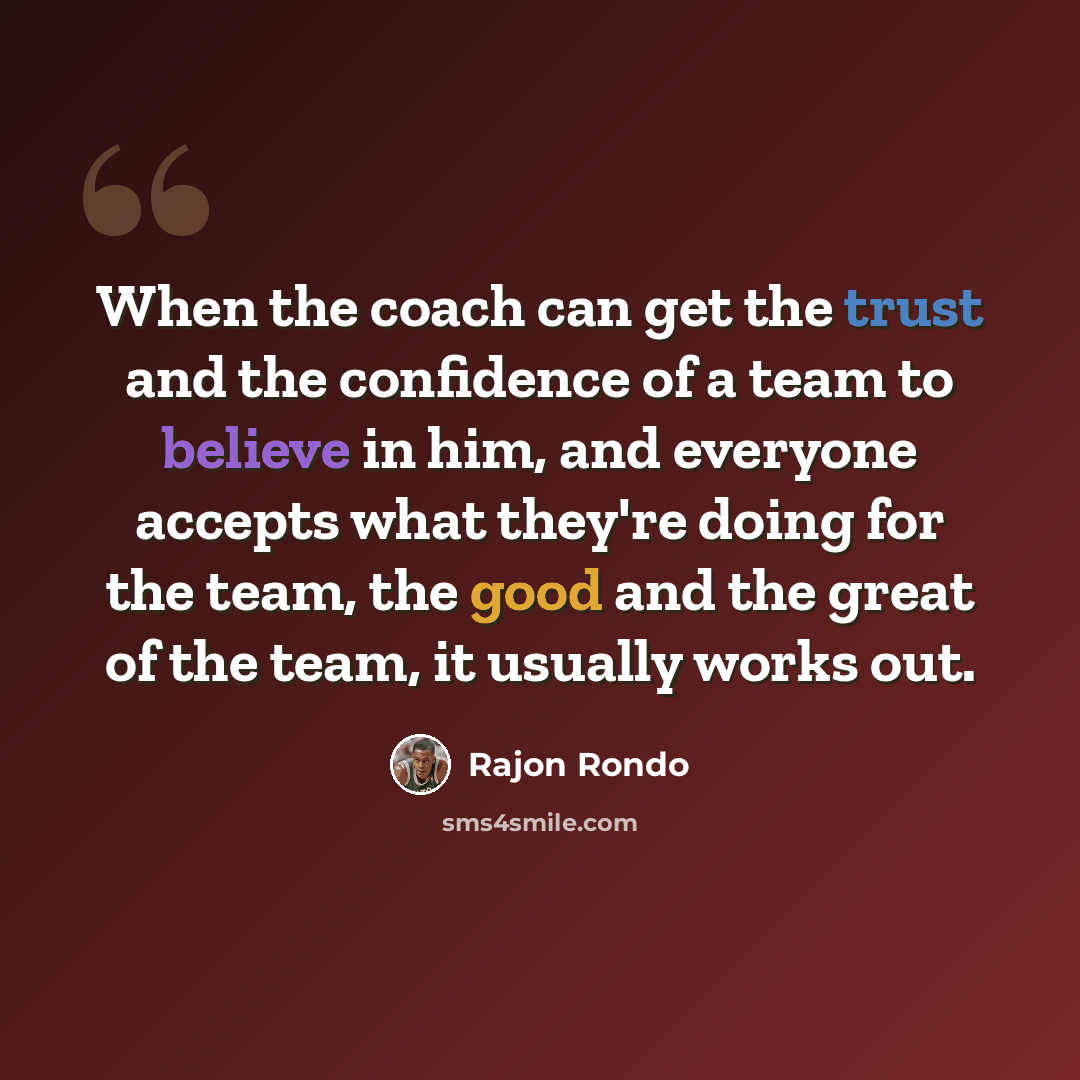 “When the coach can get the trust and the confidence of a team to believe in him, and everyone accepts what they're doing for the team, the good and the great of the team, it usually works out.” quote by Rajon Rondo
