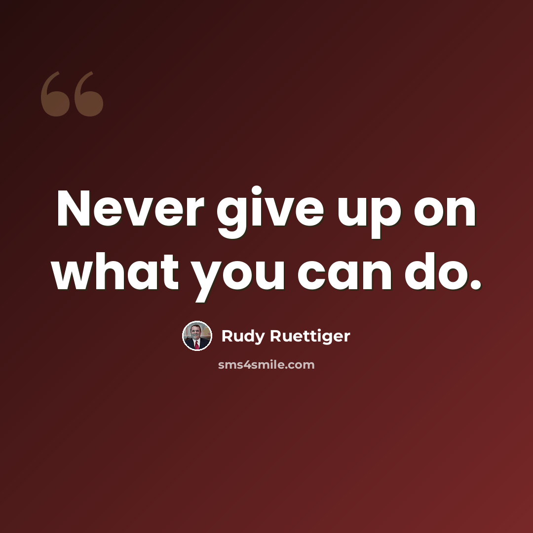 “Never give up on what you can do.” quote by Rudy Ruettiger