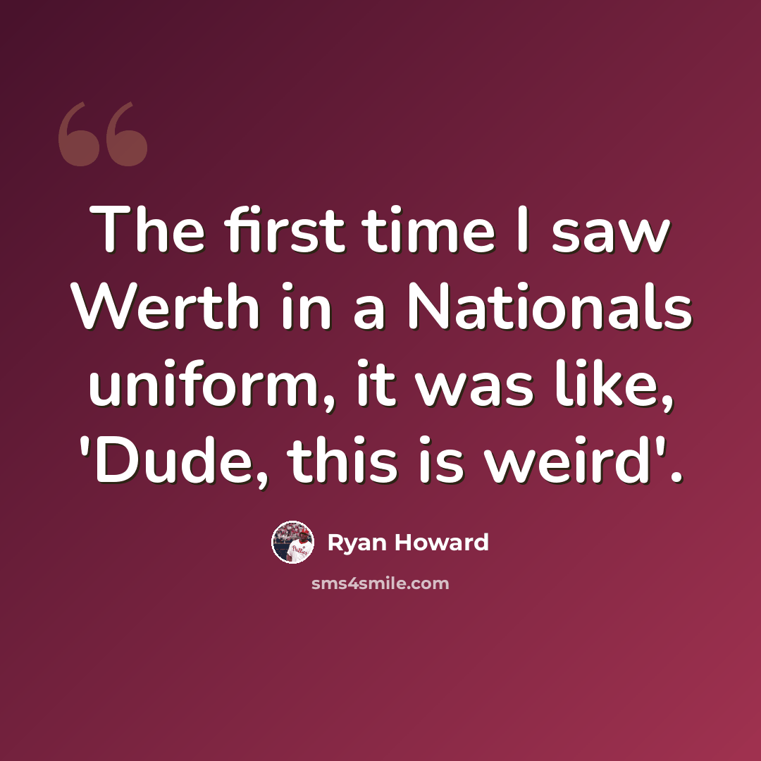 “The first time I saw Werth in a Nationals uniform, it was like, 'Dude, this is weird'.” quote by Ryan Howard