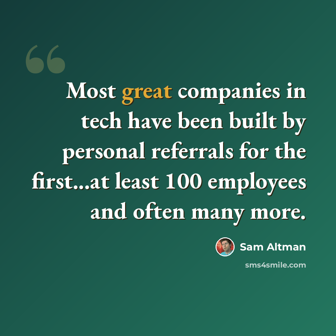 “Most great companies in tech have been built by personal referrals for the first...at least 100 employees and often many more.” quote by Sam Altman