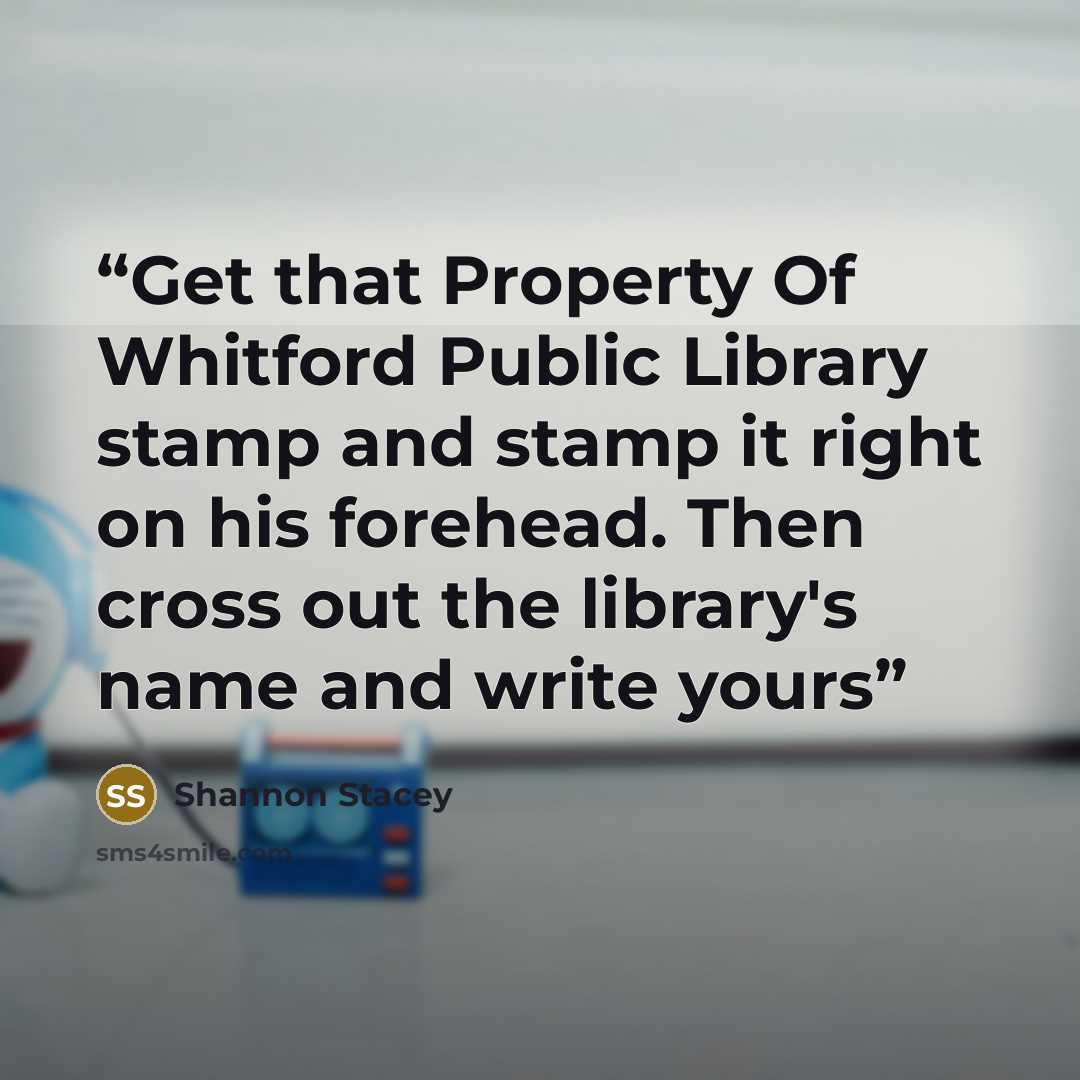 “Get that Property Of Whitford Public Library stamp and stamp it right on his forehead. Then cross out the library's name and write yours” quote by Shannon Stacey
