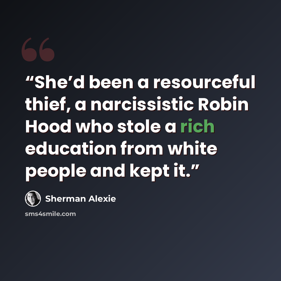 “She’d been a resourceful thief, a narcissistic Robin Hood who stole a rich education from white people and kept it.” quote by Sherman Alexie