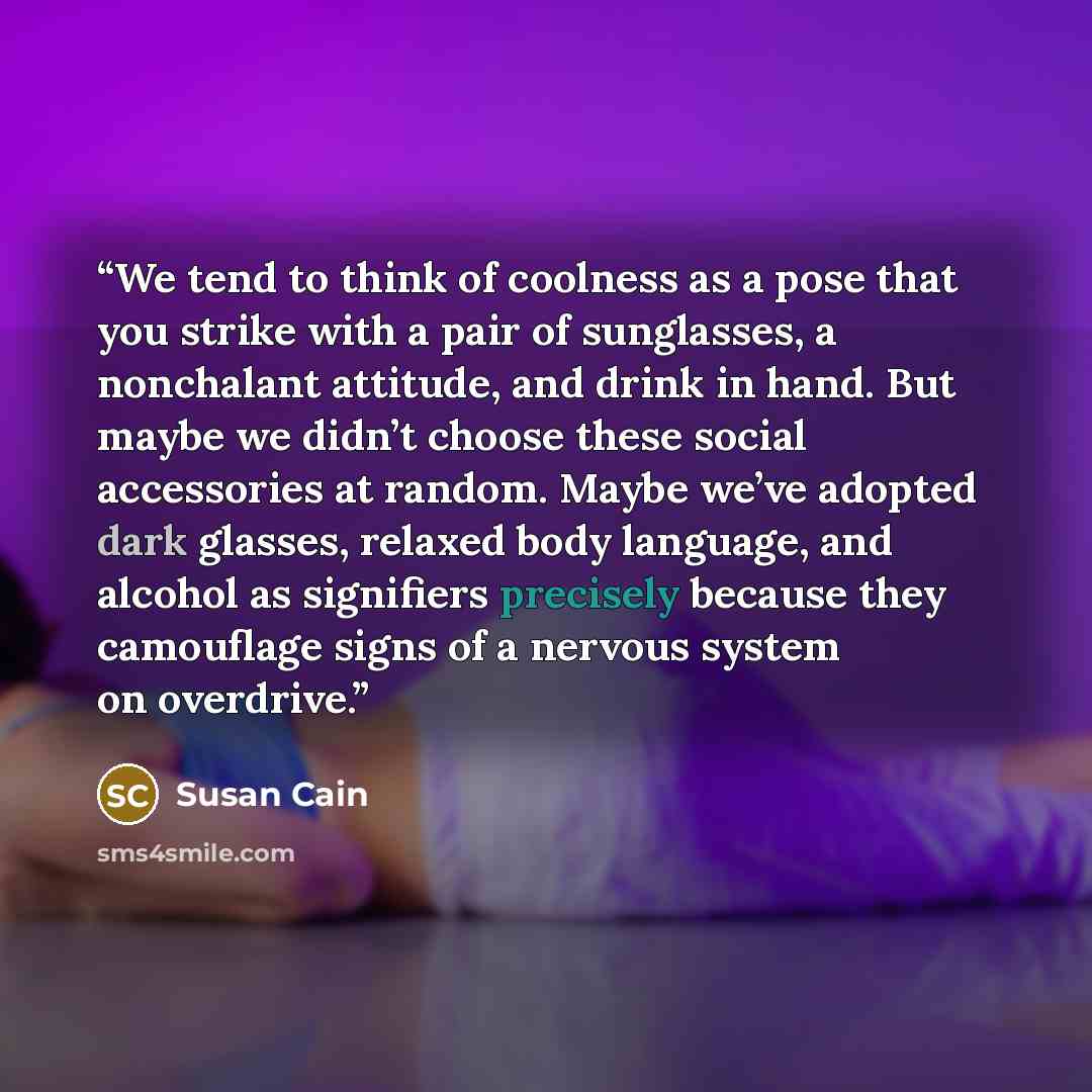 “We tend to think of coolness as a pose that you strike with a pair of sunglasses, a nonchalant attitude, and drink in hand. But maybe we didn’t choose these social accessories at random. Maybe we’ve adopted dark glasses, relaxed body language, and alcohol as signifiers precisely because they…” quote by Susan Cain