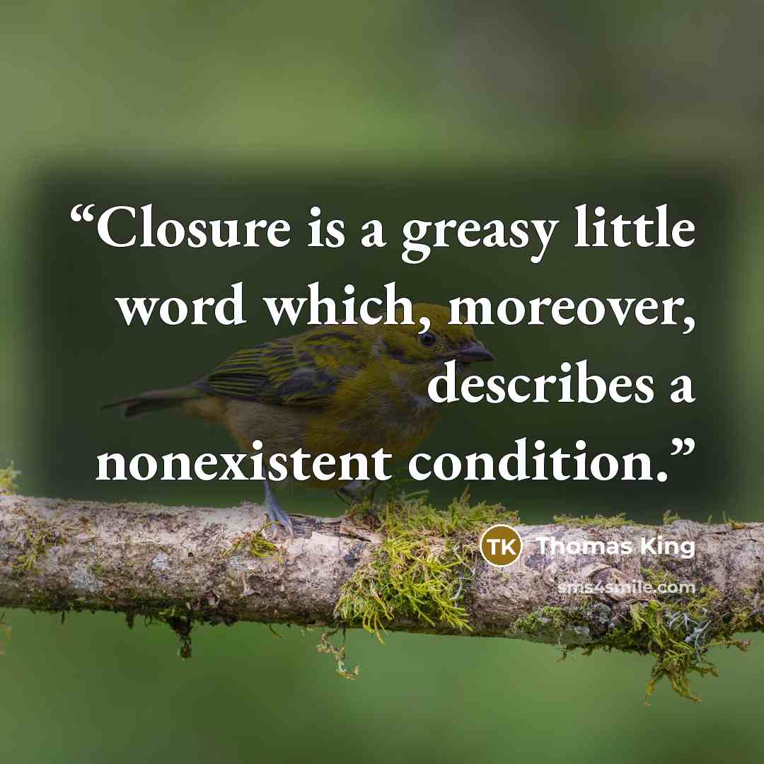 “Closure is a greasy little word which, moreover, describes a nonexistent condition.” quote by Thomas King