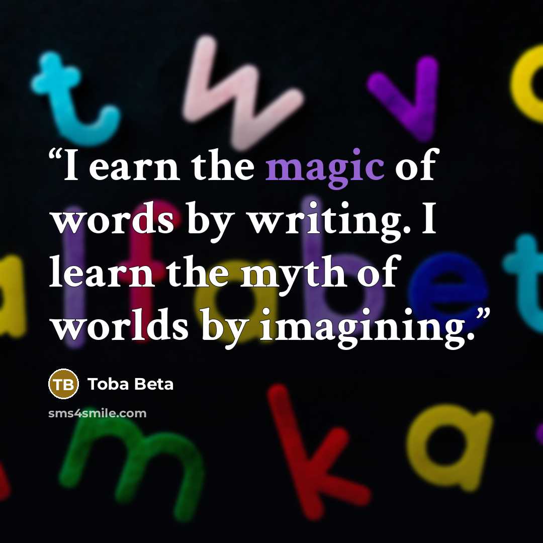 “I earn the magic of words by writing. I learn the myth of worlds by imagining.” quote by Toba Beta