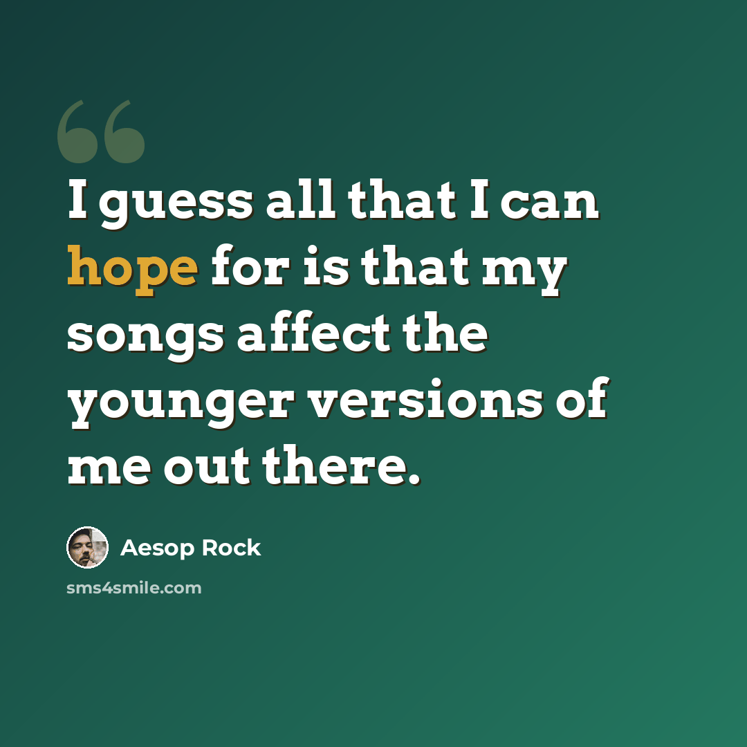 “I guess all that I can hope for is that my songs affect the younger versions of me out there.” quote by Aesop Rock