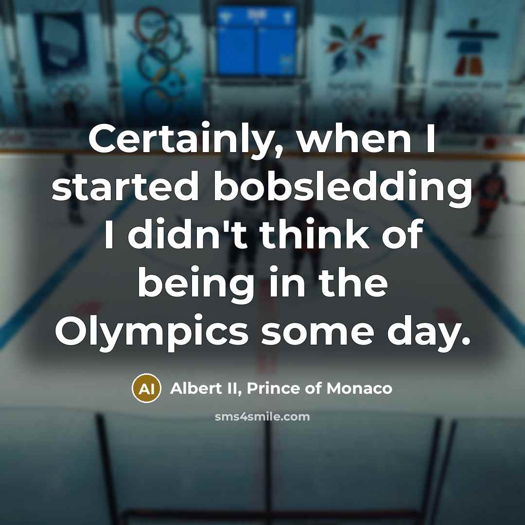 “Certainly, when I started bobsledding I didn't think of being in the Olympics some day.” quote by Albert II, Prince of Monaco