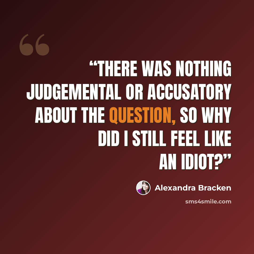 “There was nothing judgemental or accusatory about the question, so why did I still feel like an idiot?” quote by Alexandra Bracken