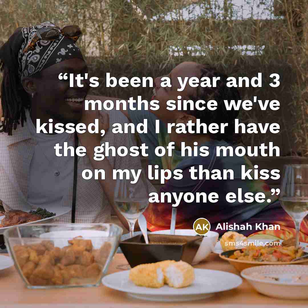 “It's been a year and 3 months since we've kissed, and I rather have the ghost of his mouth on my lips than kiss anyone else.” quote by Alishah Khan