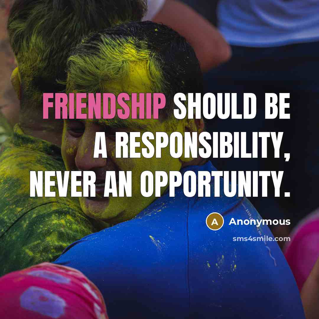 “Friendship should be a responsibility, never an opportunity.” quote by Anonymous
