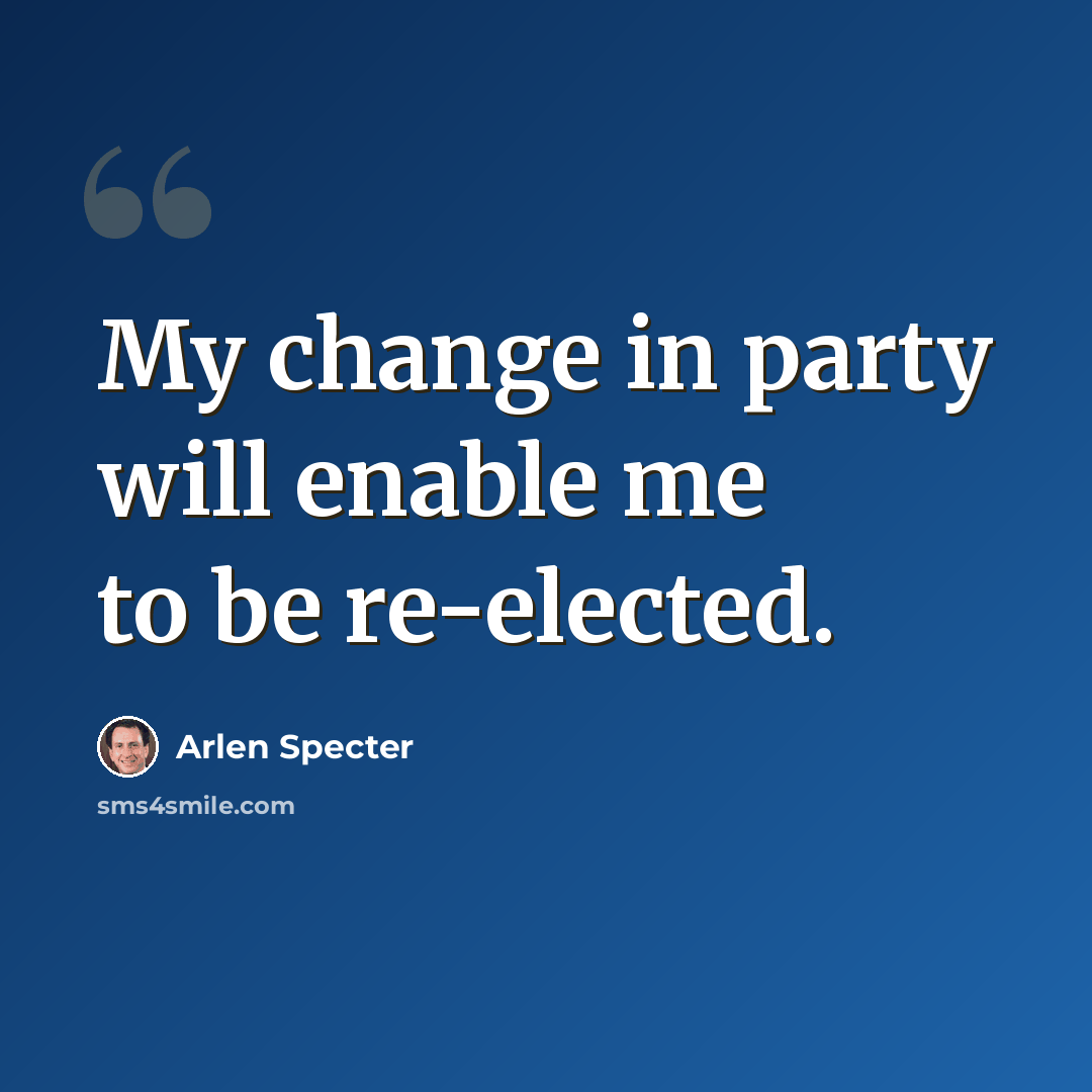“My change in party will enable me to be re-elected.” quote by Arlen Specter