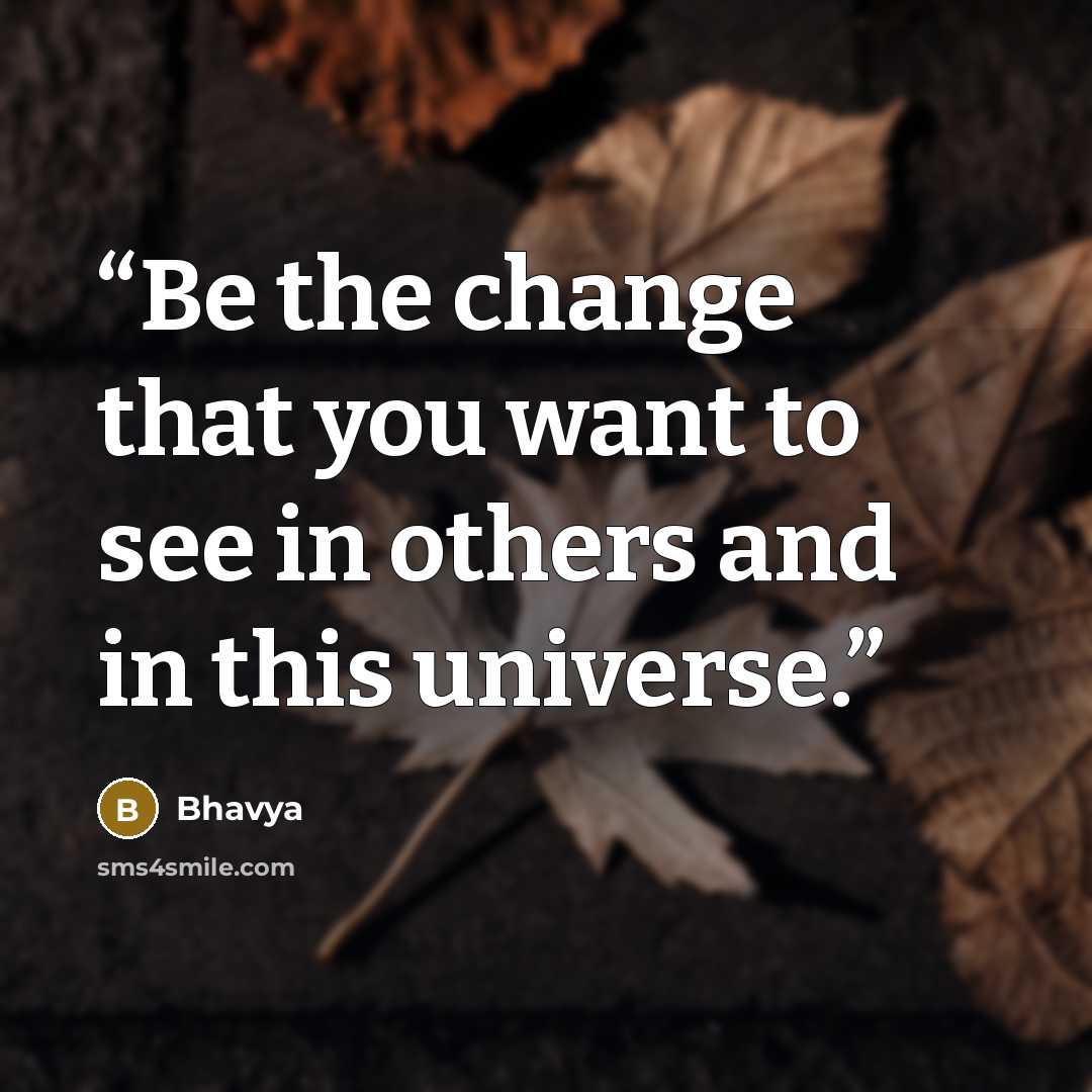 “Be the change that you want to see in others and in this universe.” quote by Bhavya