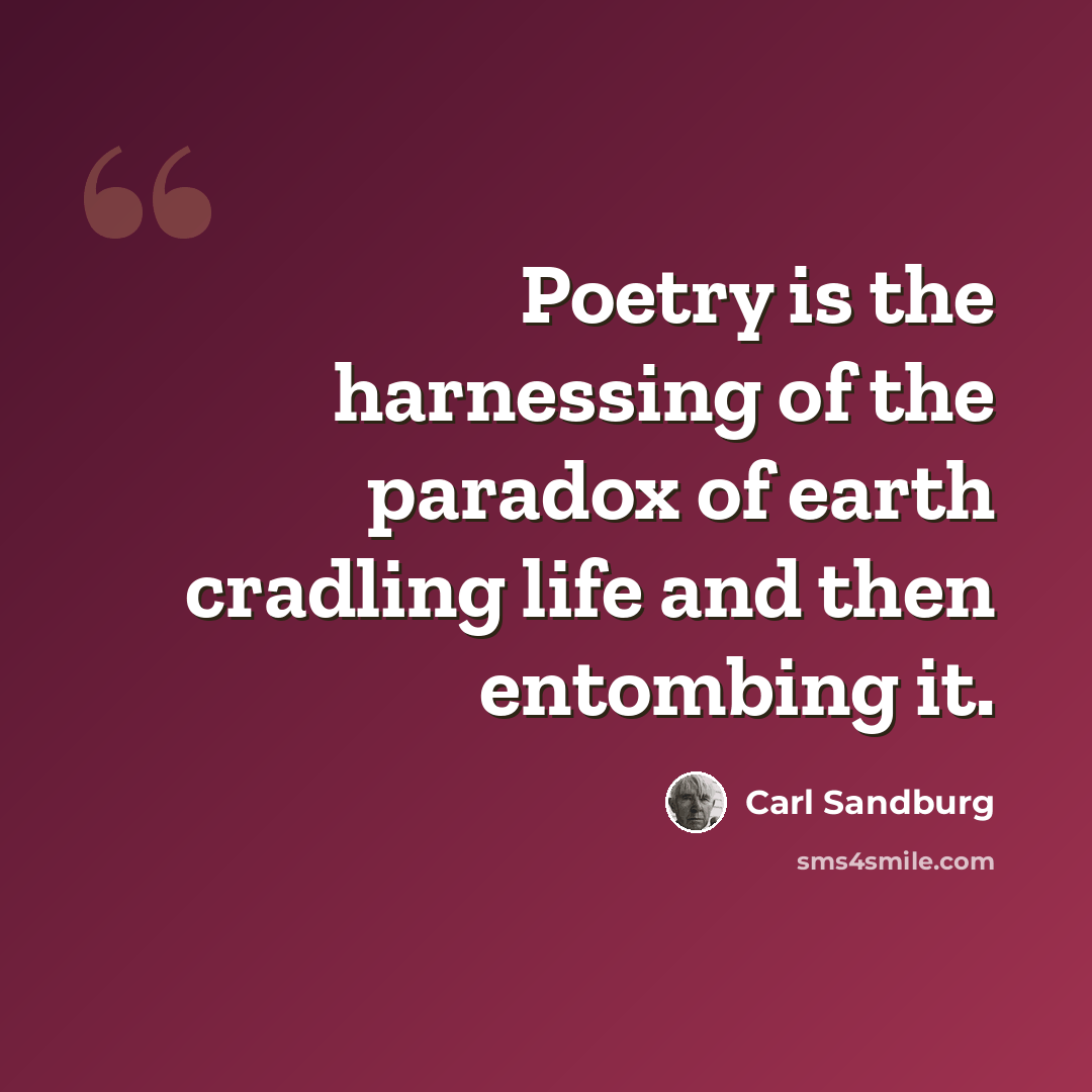 “Poetry is the harnessing of the paradox of earth cradling life and then entombing it.” quote by Carl Sandburg