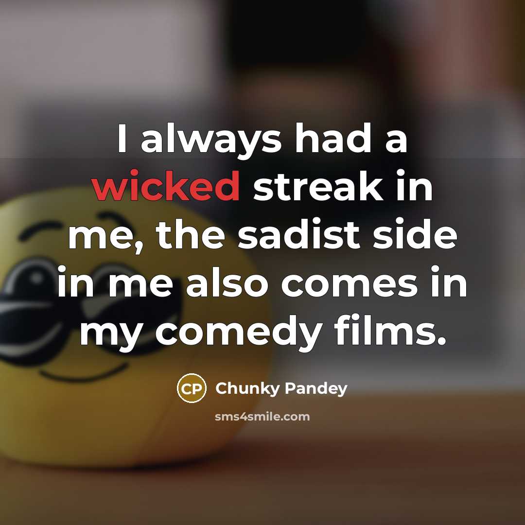 “I always had a wicked streak in me, the sadist side in me also comes in my comedy films.” quote by Chunky Pandey