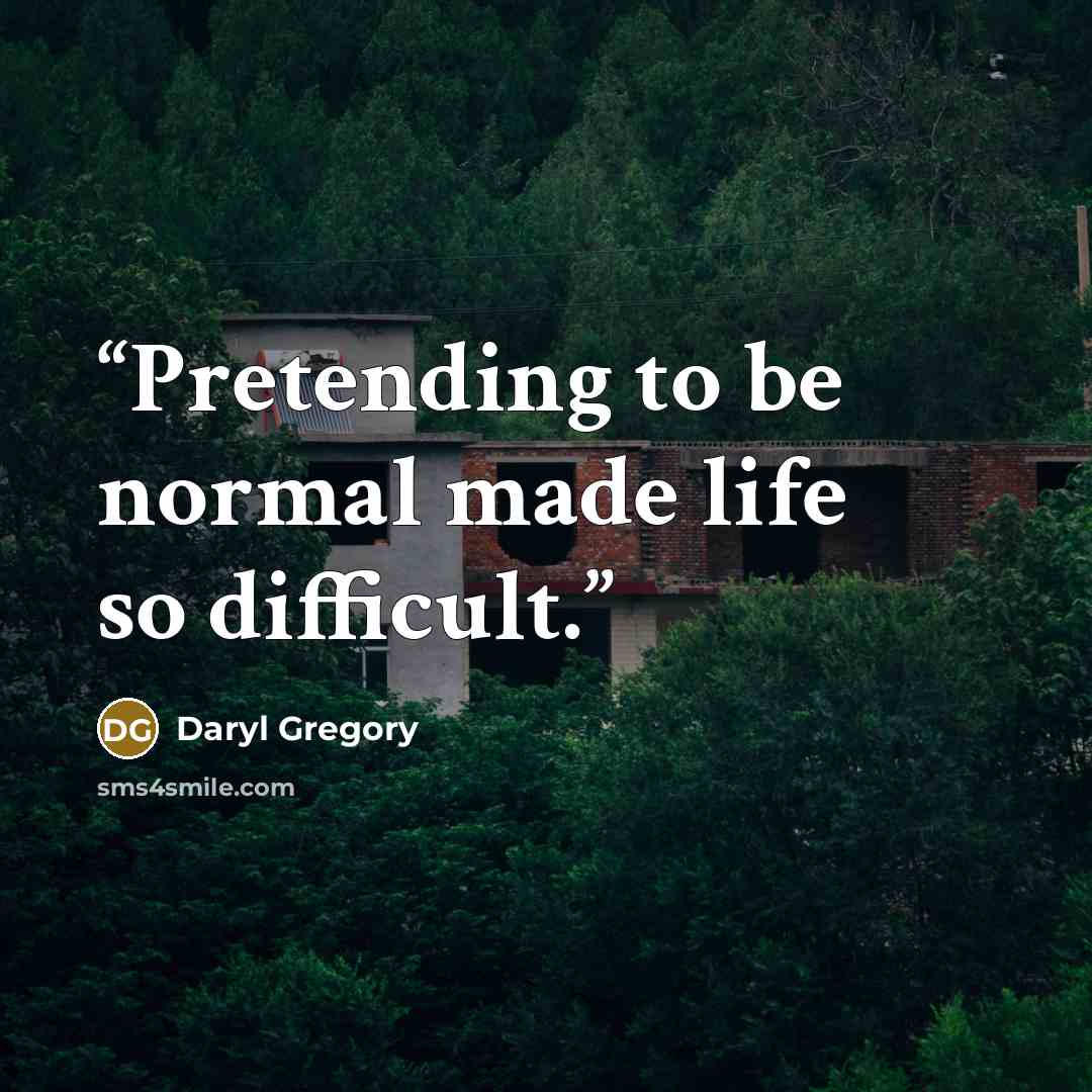 “Pretending to be normal made life so difficult.” quote by Daryl Gregory