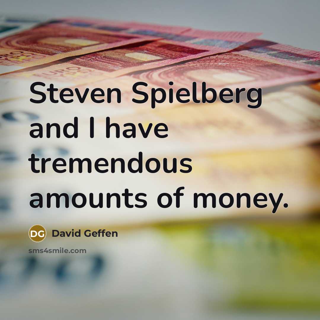 “Steven Spielberg and I have tremendous amounts of money.” quote by David Geffen