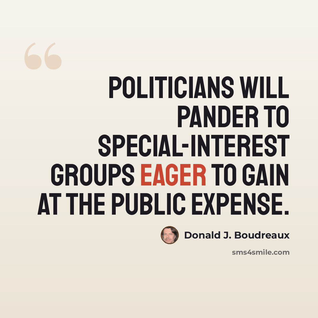 “Politicians will pander to special-interest groups eager to gain at the public expense.” quote by Donald J. Boudreaux