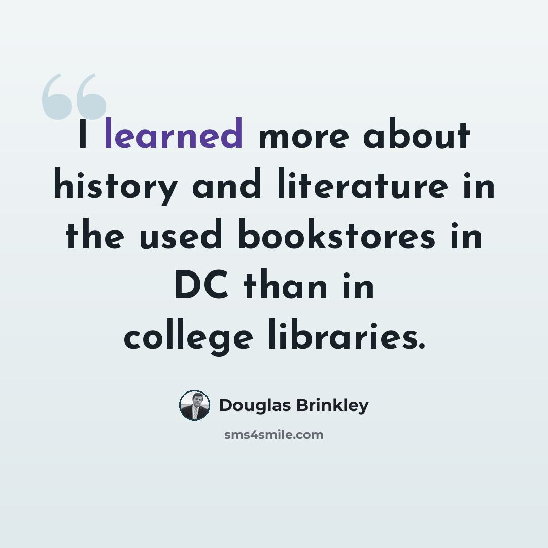 “I learned more about history and literature in the used bookstores in DC than in college libraries.” quote by Douglas Brinkley
