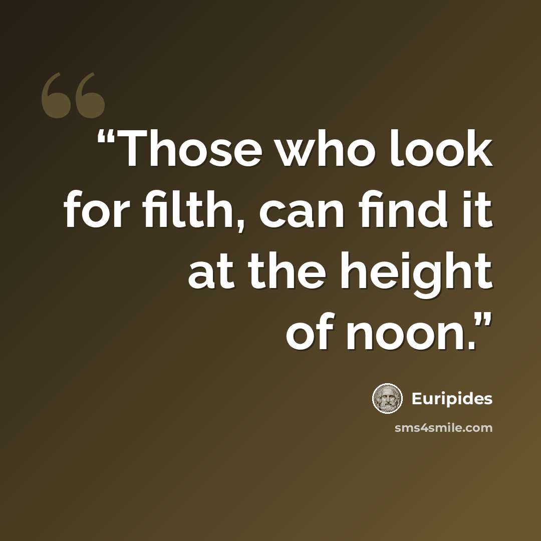 “Those who look for filth, can find it at the height of noon.” quote by Euripides