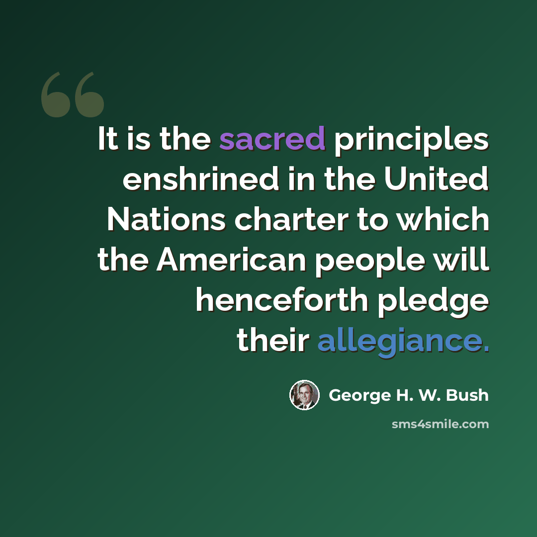 “It is the sacred principles enshrined in the United Nations charter to which the American people will henceforth pledge their allegiance.” quote by George H. W. Bush
