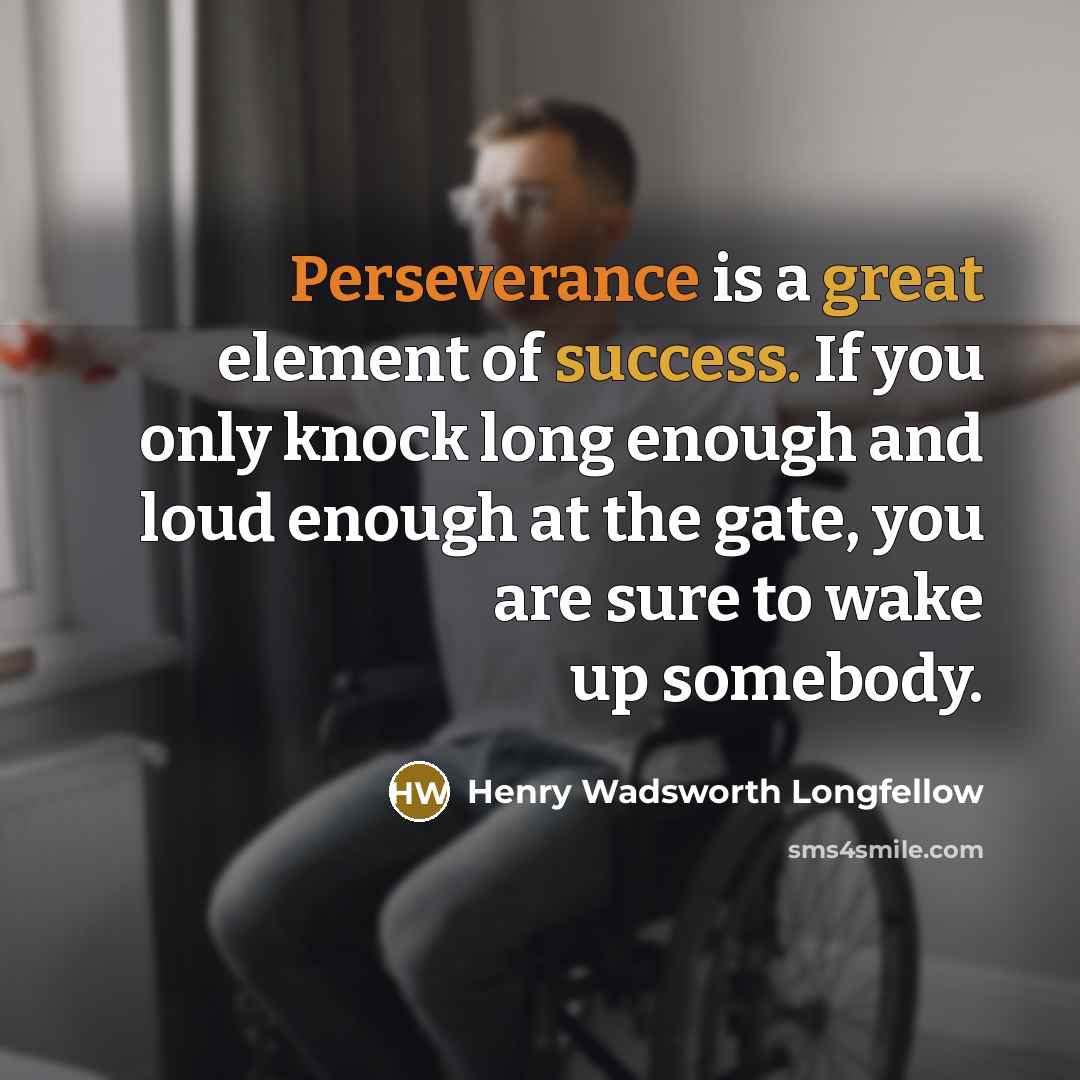 “Perseverance is a great element of success. If you only knock long enough and loud enough at the gate, you are sure to wake up somebody.” quote by Henry Wadsworth Longfellow