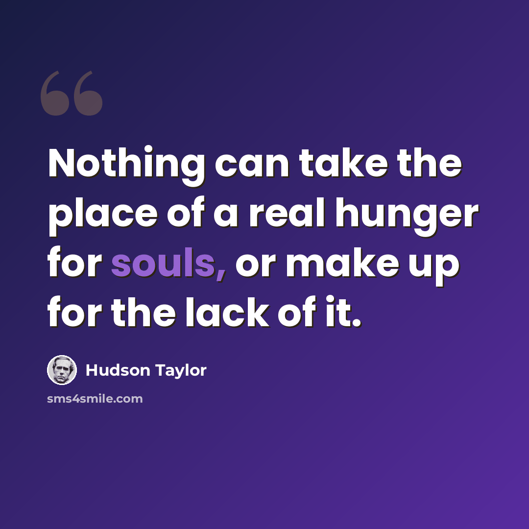 “Nothing can take the place of a real hunger for souls, or make up for the lack of it.” quote by Hudson Taylor