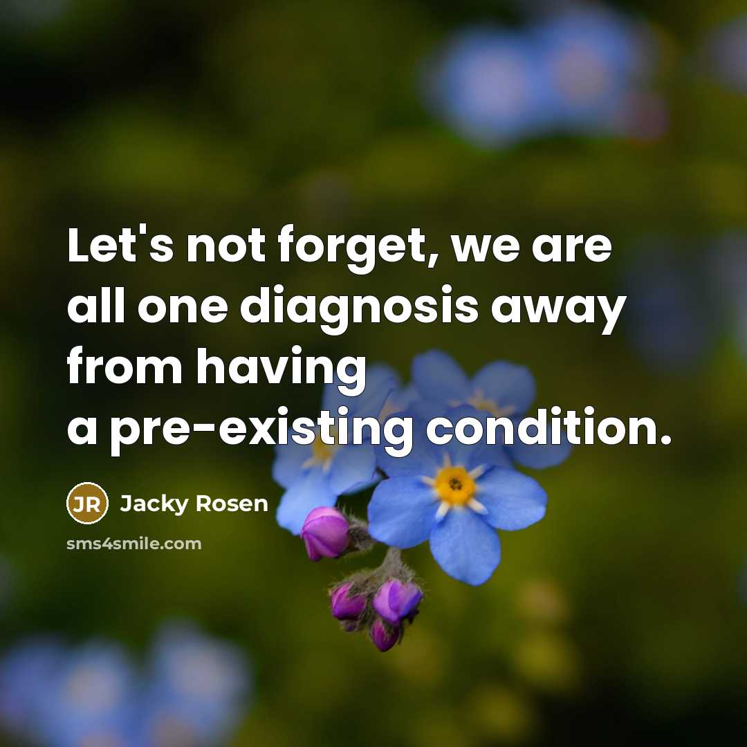 “Let's not forget, we are all one diagnosis away from having a pre-existing condition.” quote by Jacky Rosen