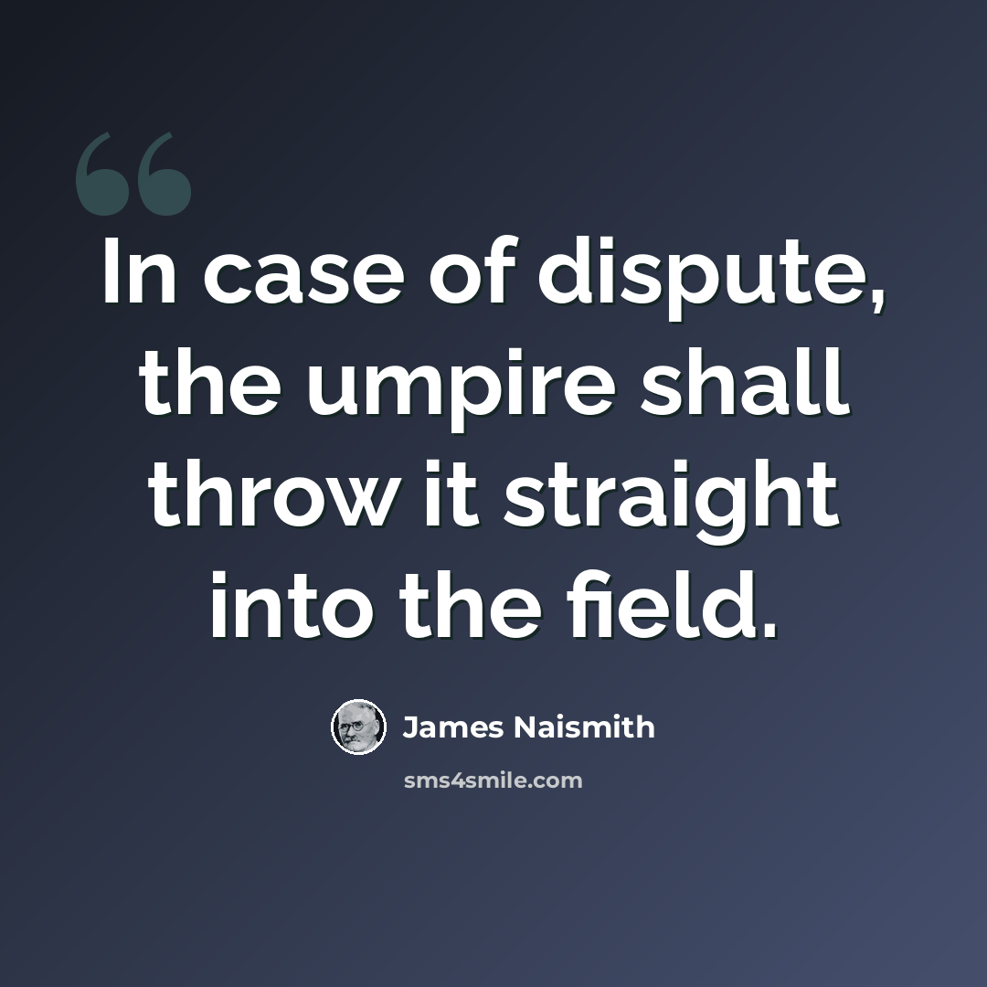 “In case of dispute, the umpire shall throw it straight into the field.” quote by James Naismith