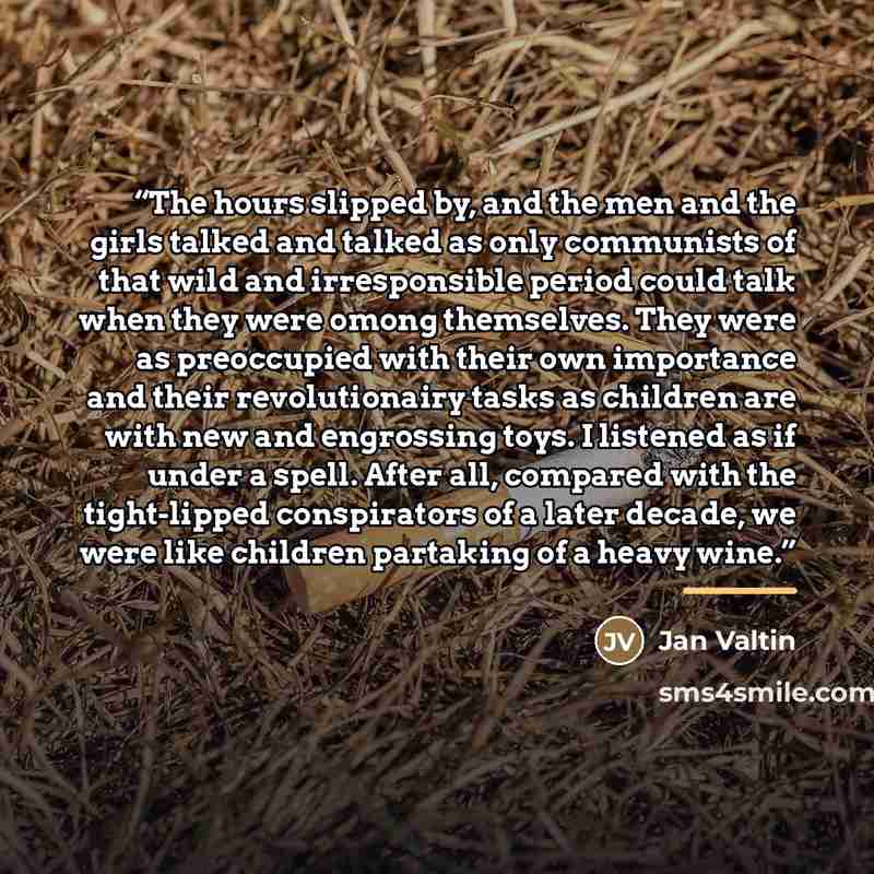 “The hours slipped by, and the men and the girls talked and talked as only communists of that wild and irresponsible period could talk when they were omong themselves. They were as preoccupied with their own importance and their revolutionairy tasks as children are with new and engrossing toys. I…” quote by Jan Valtin